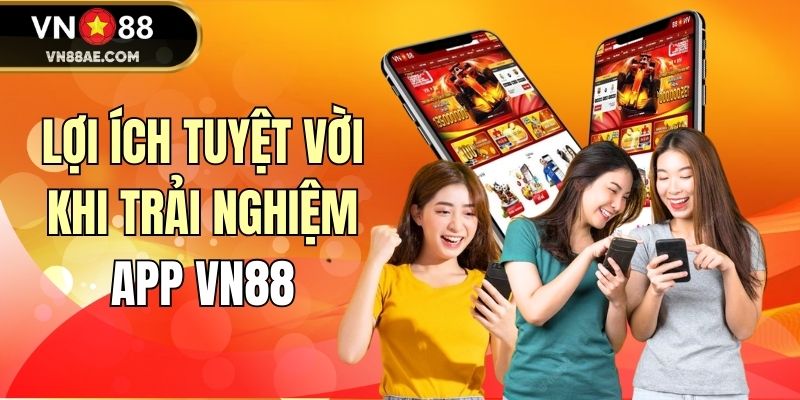 Lợi ích tuyệt vời khi trải nghiệm app VN88